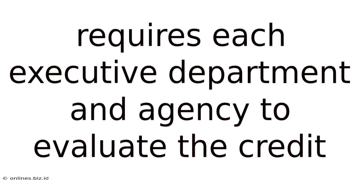 Requires Each Executive Department And Agency To Evaluate The Credit