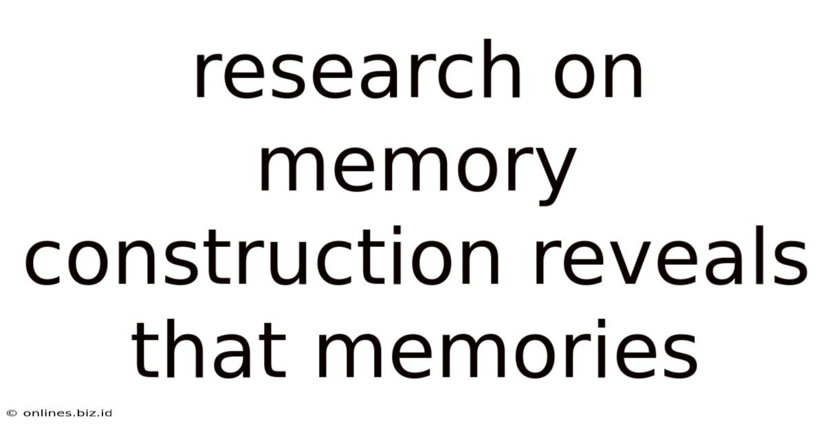 Research On Memory Construction Reveals That Memories