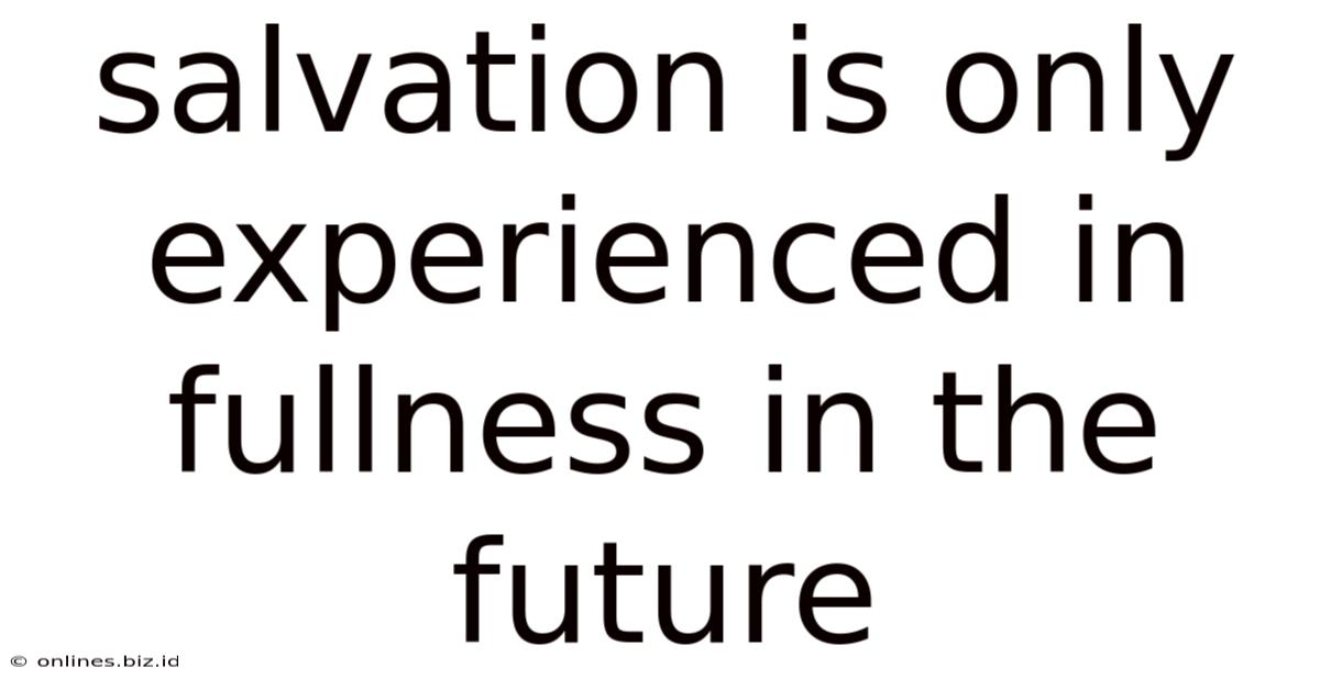 Salvation Is Only Experienced In Fullness In The Future