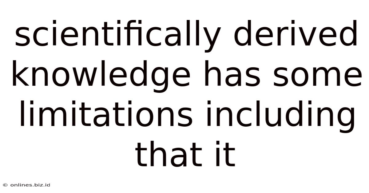 Scientifically Derived Knowledge Has Some Limitations Including That It