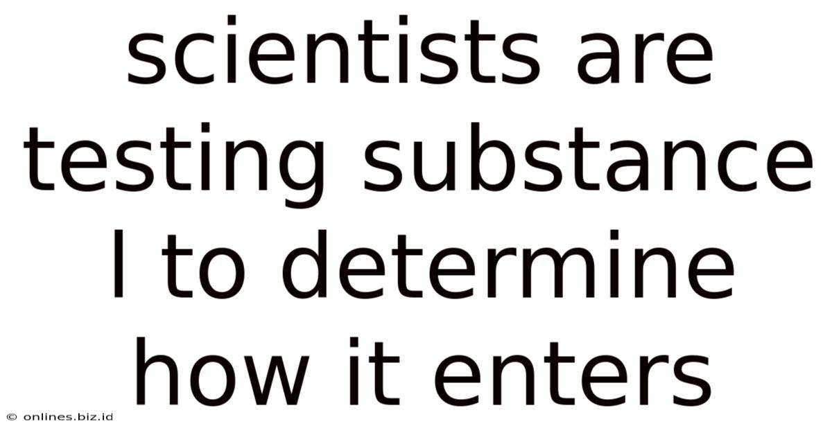 Scientists Are Testing Substance L To Determine How It Enters