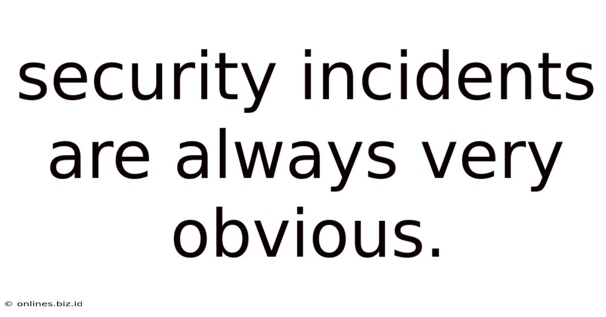 Security Incidents Are Always Very Obvious.
