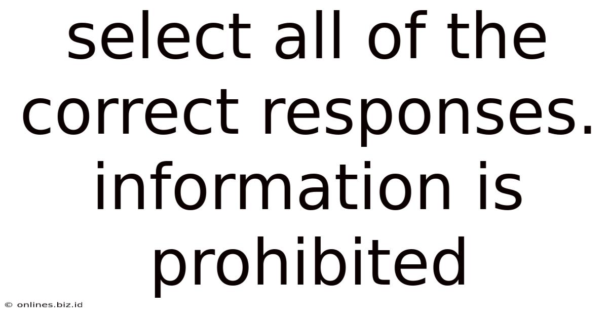 Select All Of The Correct Responses. Information Is Prohibited