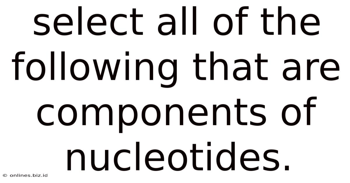 Select All Of The Following That Are Components Of Nucleotides.