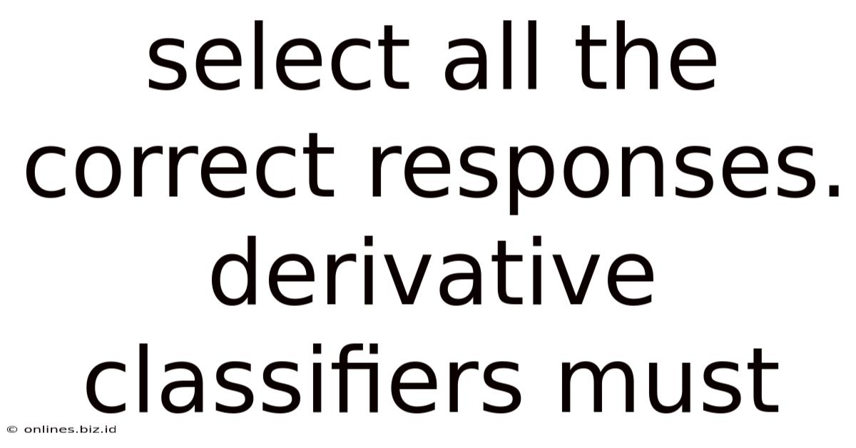 Select All The Correct Responses. Derivative Classifiers Must