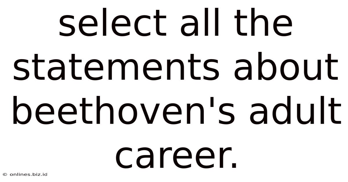 Select All The Statements About Beethoven's Adult Career.