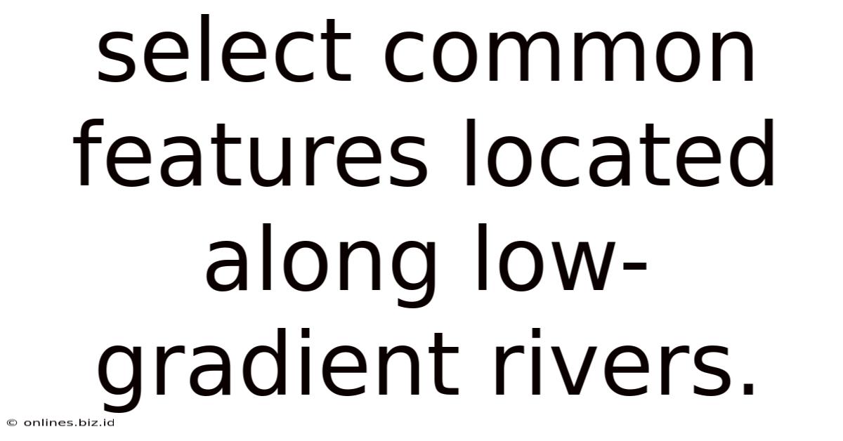 Select Common Features Located Along Low-gradient Rivers.