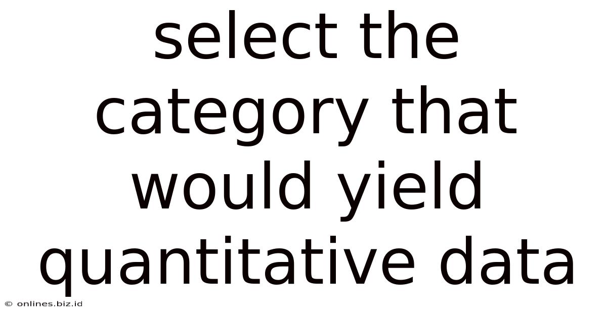 Select The Category That Would Yield Quantitative Data