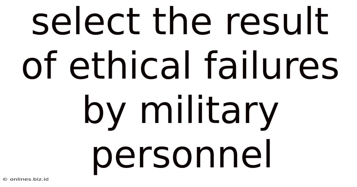 Select The Result Of Ethical Failures By Military Personnel