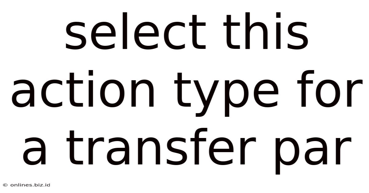 Select This Action Type For A Transfer Par