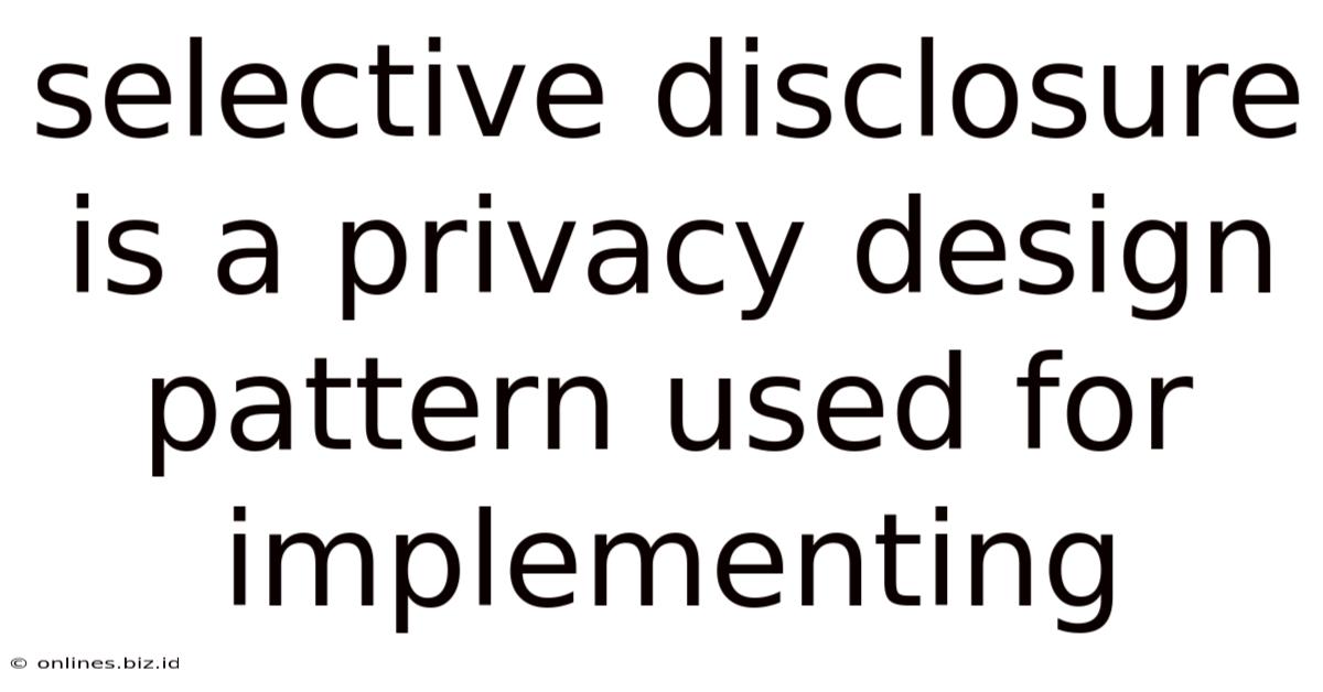 Selective Disclosure Is A Privacy Design Pattern Used For Implementing