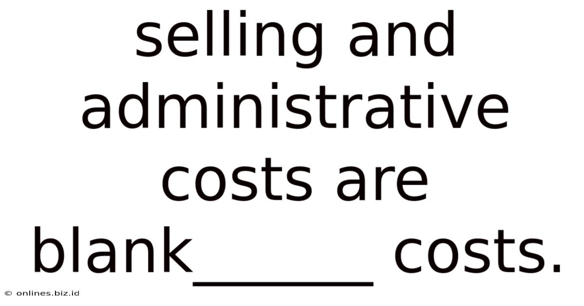 Selling And Administrative Costs Are Blank______ Costs.