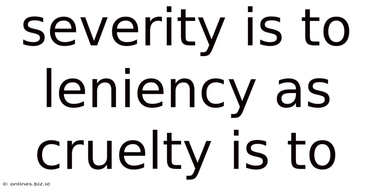 Severity Is To Leniency As Cruelty Is To