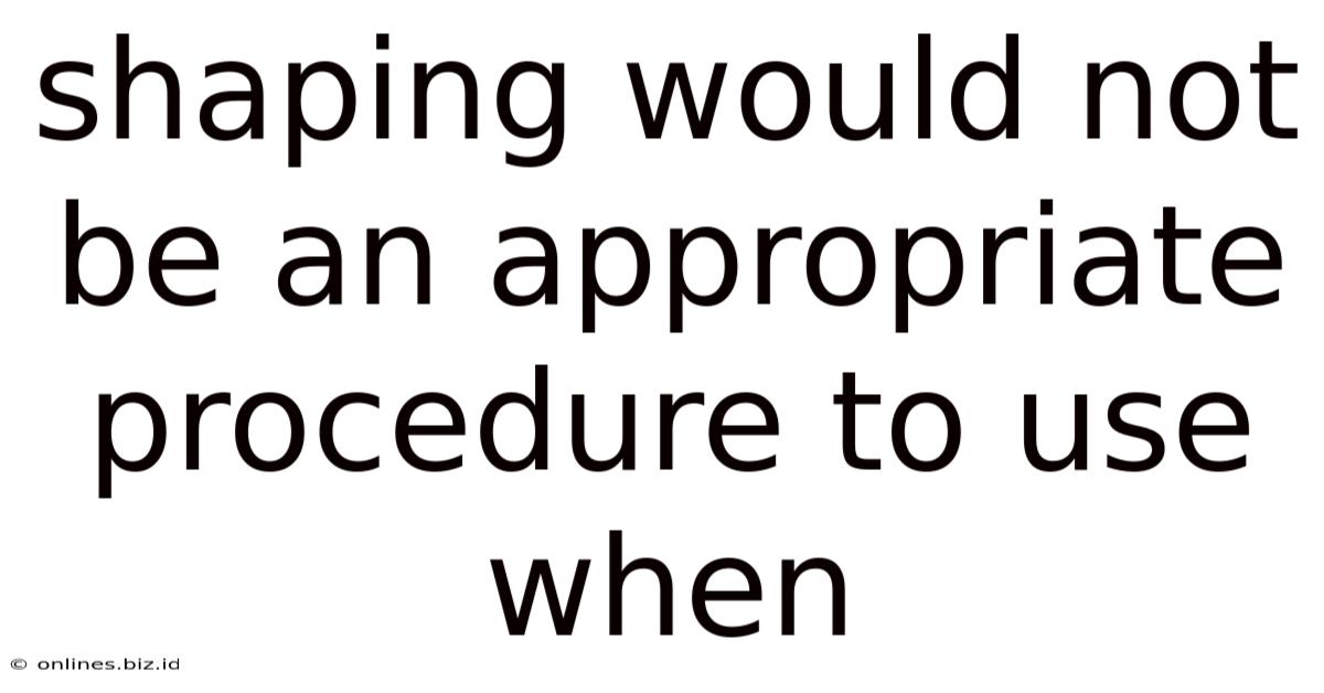 Shaping Would Not Be An Appropriate Procedure To Use When
