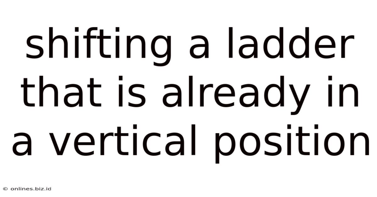 Shifting A Ladder That Is Already In A Vertical Position