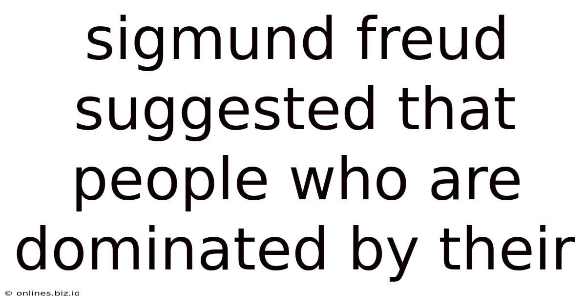 Sigmund Freud Suggested That People Who Are Dominated By Their