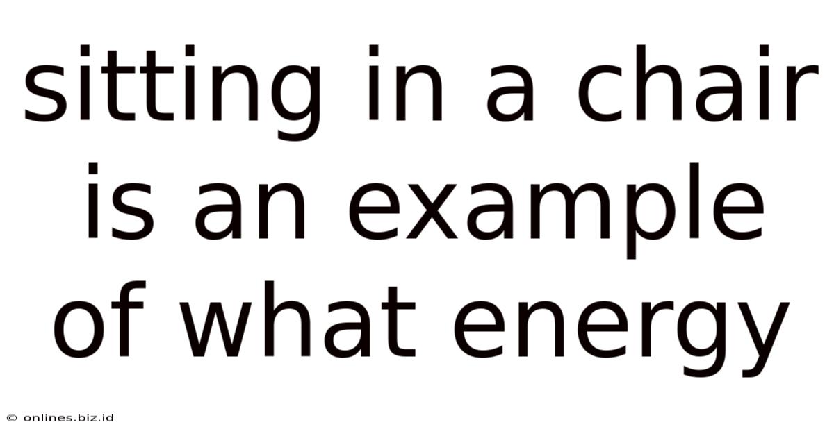 Sitting In A Chair Is An Example Of What Energy