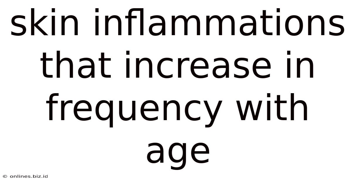 Skin Inflammations That Increase In Frequency With Age
