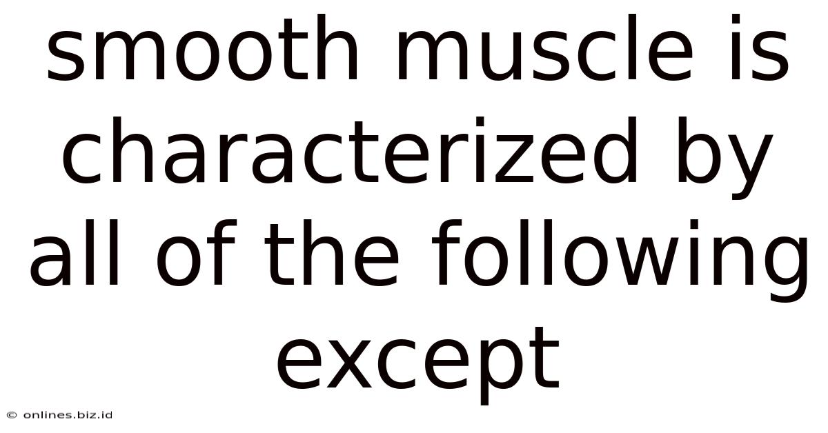 Smooth Muscle Is Characterized By All Of The Following Except