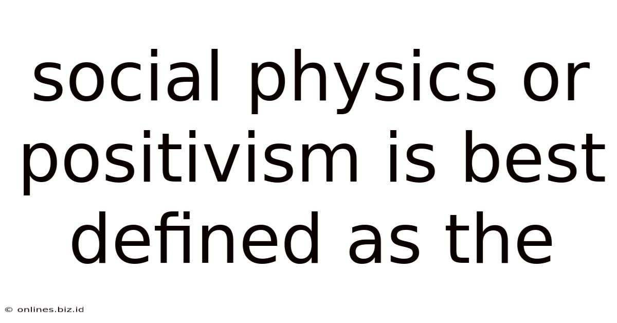 Social Physics Or Positivism Is Best Defined As The