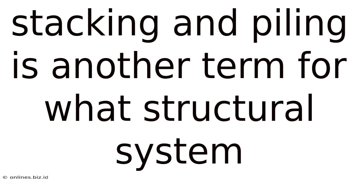 Stacking And Piling Is Another Term For What Structural System