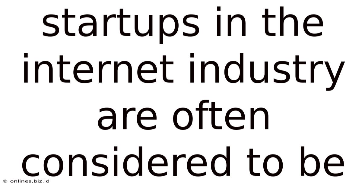 Startups In The Internet Industry Are Often Considered To Be