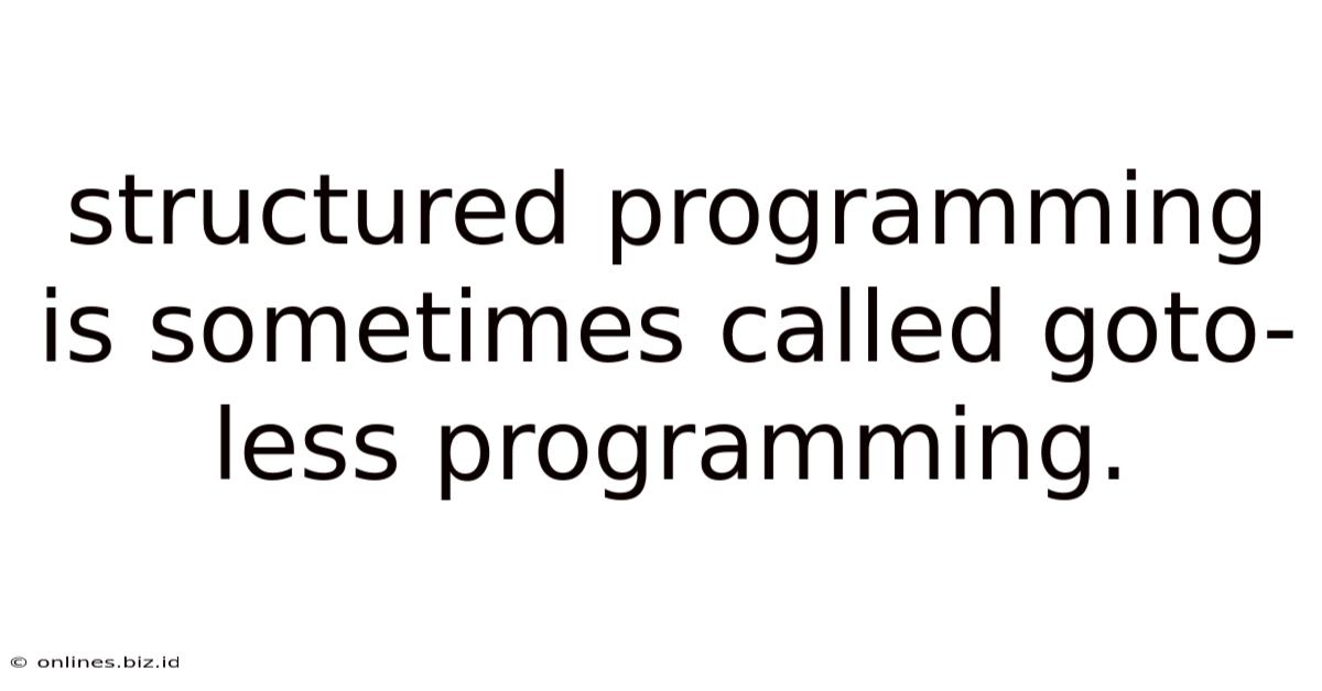 Structured Programming Is Sometimes Called Goto-less Programming.