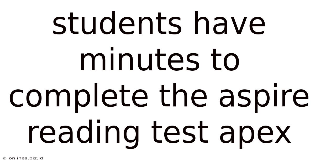 Students Have Minutes To Complete The Aspire Reading Test Apex
