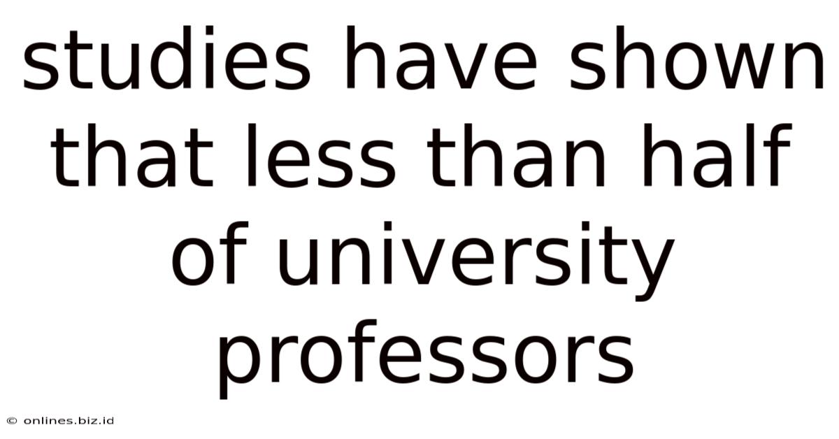 Studies Have Shown That Less Than Half Of University Professors