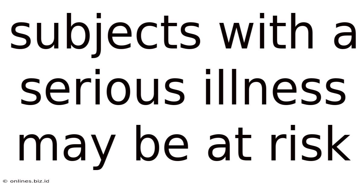 Subjects With A Serious Illness May Be At Risk