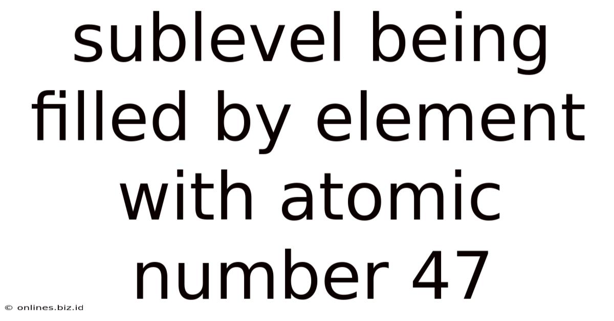 Sublevel Being Filled By Element With Atomic Number 47