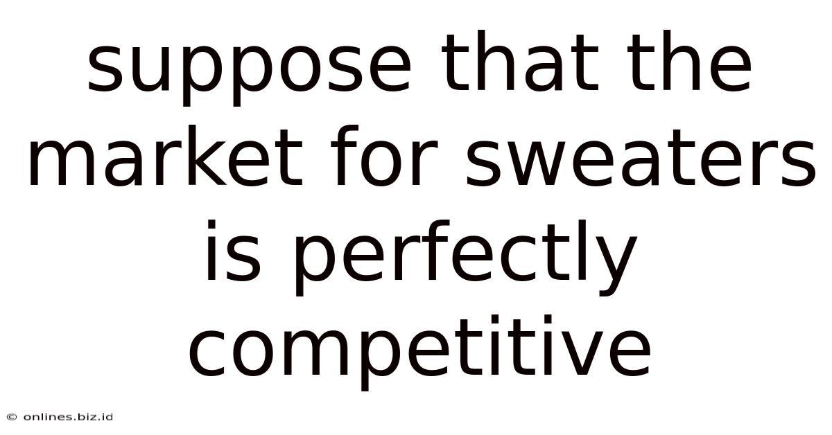 Suppose That The Market For Sweaters Is Perfectly Competitive