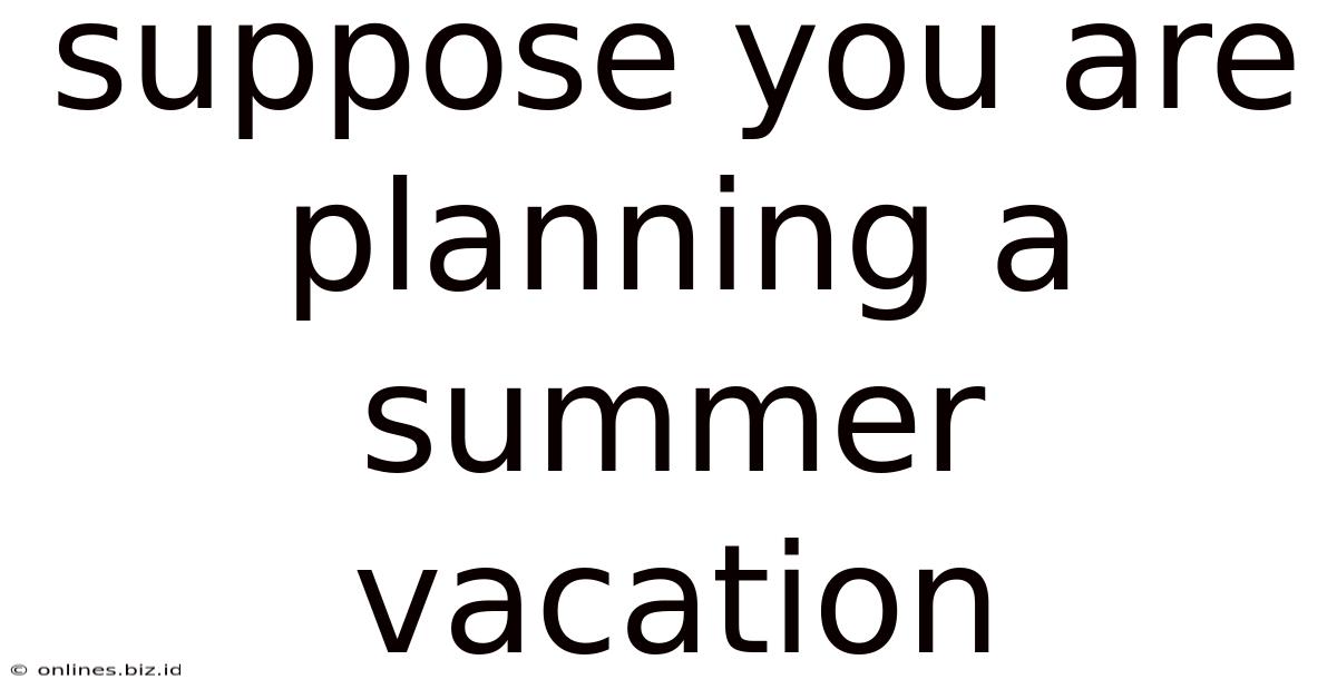 Suppose You Are Planning A Summer Vacation