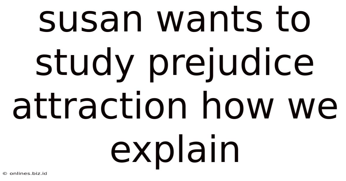Susan Wants To Study Prejudice Attraction How We Explain