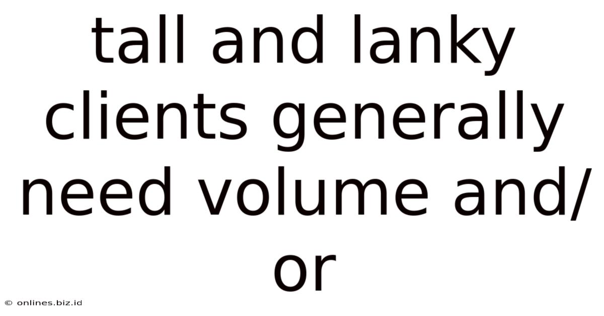 Tall And Lanky Clients Generally Need Volume And/or
