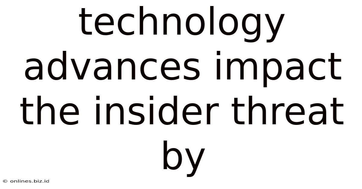 Technology Advances Impact The Insider Threat By