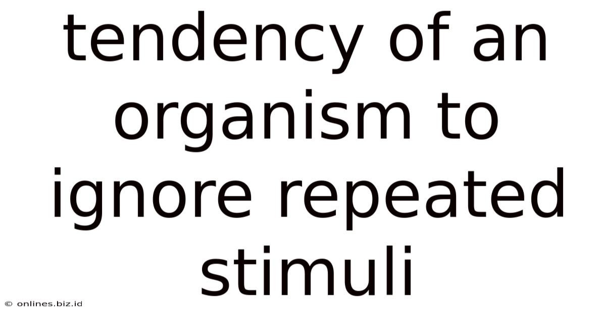 Tendency Of An Organism To Ignore Repeated Stimuli