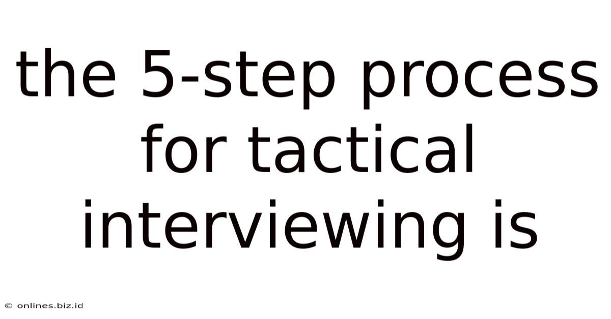 The 5-step Process For Tactical Interviewing Is