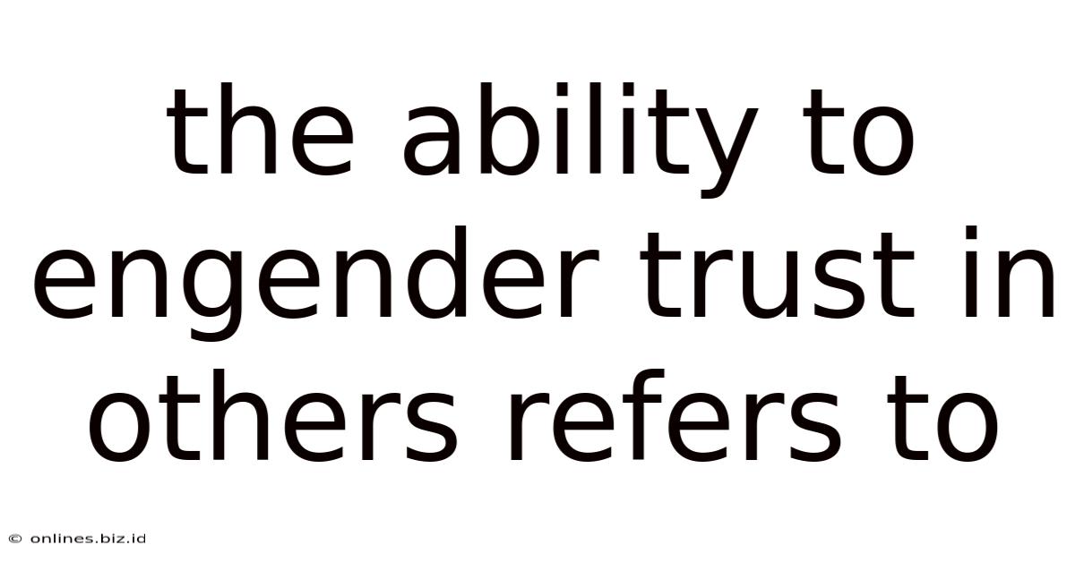 The Ability To Engender Trust In Others Refers To
