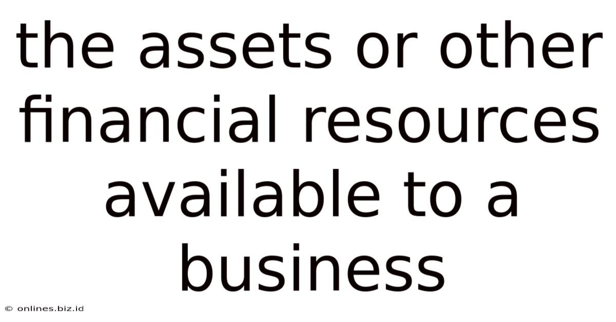 The Assets Or Other Financial Resources Available To A Business