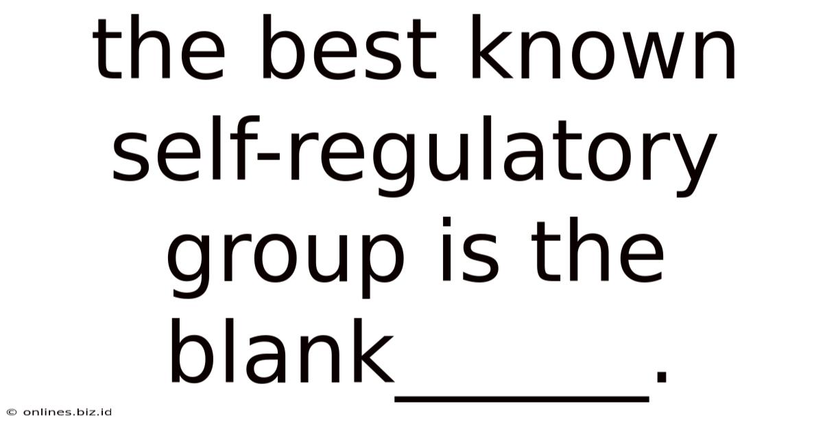 The Best Known Self-regulatory Group Is The Blank______.