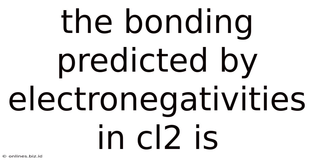 The Bonding Predicted By Electronegativities In Cl2 Is