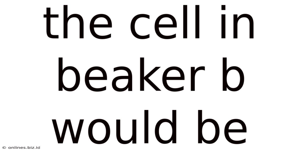 The Cell In Beaker B Would Be