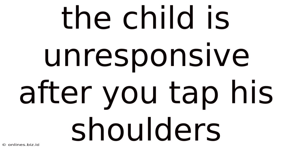 The Child Is Unresponsive After You Tap His Shoulders