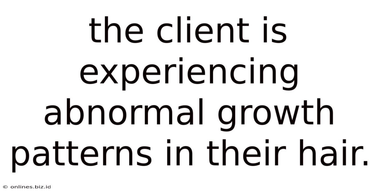 The Client Is Experiencing Abnormal Growth Patterns In Their Hair.