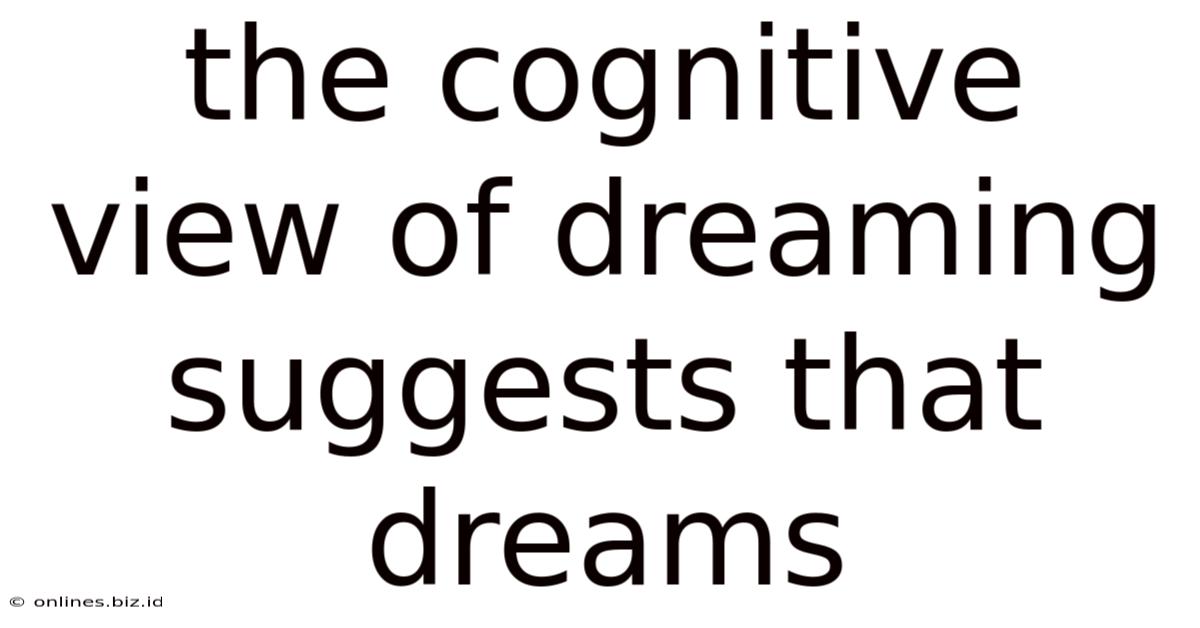 The Cognitive View Of Dreaming Suggests That Dreams