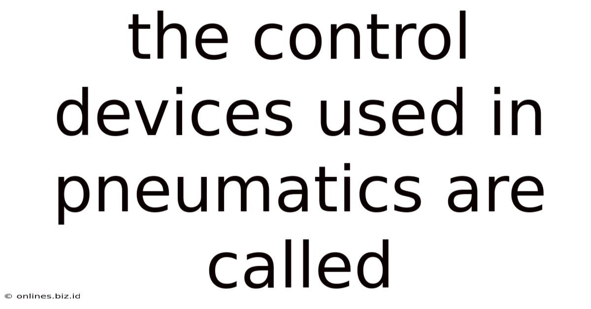 The Control Devices Used In Pneumatics Are Called