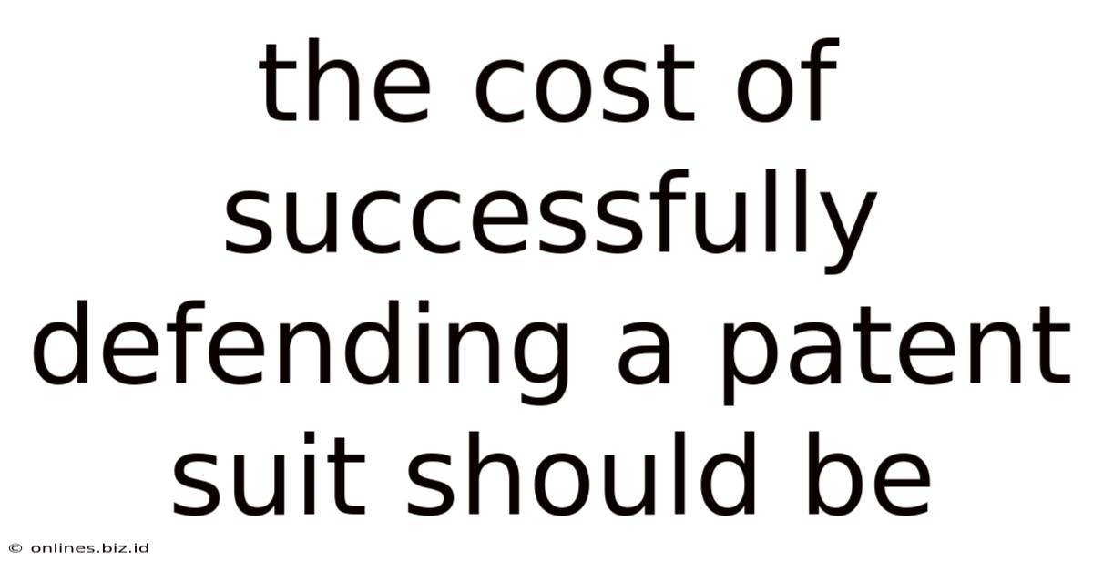 The Cost Of Successfully Defending A Patent Suit Should Be