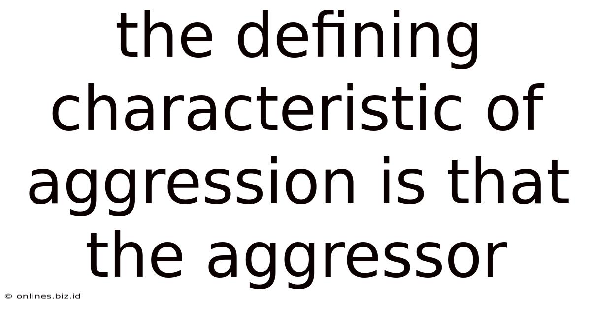 The Defining Characteristic Of Aggression Is That The Aggressor