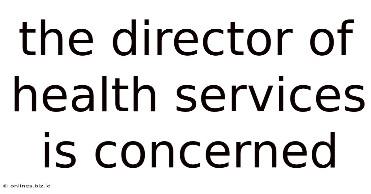 The Director Of Health Services Is Concerned